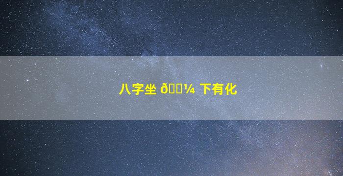 八字坐 🌼 下有化